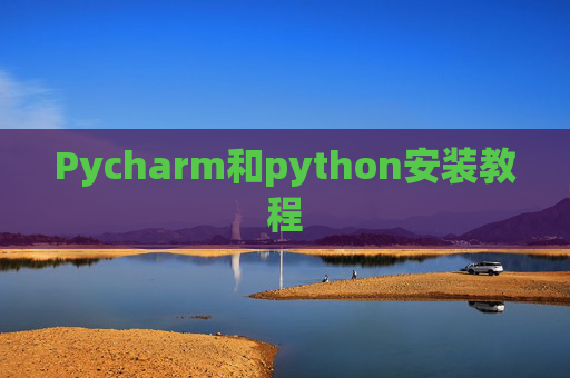 Pycharm和python安装教程 Pycharm和python安装教程